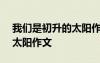 我們是初升的太陽(yáng)作文700字 我們是初升的太陽(yáng)作文