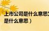 上市公司是什么意思為什么要上市（上市公司是什么意思）