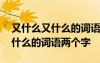 又什么又什么的詞語(yǔ)兩個(gè)字二年級(jí) 又什么又什么的詞語(yǔ)兩個(gè)字