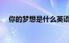 你的夢(mèng)想是什么英語（你的夢(mèng)想是什么）
