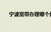 寧波寬帶辦理哪個(gè)最便宜（寧波寬帶）