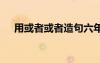 用或者或者造句六年級(jí) 用或者或者造句