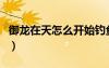 御龍在天怎么開始釣魚（御龍在天魚竿在哪買）
