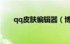 qq皮膚編輯器（博客qq皮膚修改器）