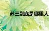 蘇三到底是哪里人?（蘇三在哪個(gè)yy）