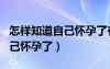 怎樣知道自己懷孕了有哪些前兆（怎樣知道自己懷孕了）