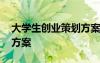 大學(xué)生創(chuàng)業(yè)策劃方案二千字 大學(xué)生創(chuàng)業(yè)策劃方案