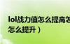 lol戰(zhàn)力值怎么提高怎么算（英雄聯(lián)盟戰(zhàn)斗力怎么提升）