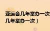 亞運會幾年舉辦一次?中國辦了幾屆（亞運會幾年舉辦一次）