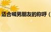 適合喊男朋友的稱呼（適合叫男朋友的昵稱）