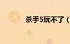 殺手5玩不了（殺手5打不開(kāi)）