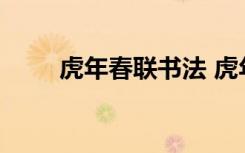虎年春聯(lián)書(shū)法 虎年春聯(lián)大全帶橫批