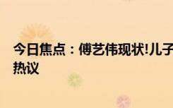 今日焦點(diǎn)：傅藝偉現(xiàn)狀!兒子去世8個(gè)月?tīng)顟B(tài)超好，引發(fā)網(wǎng)友熱議