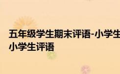 五年級(jí)學(xué)生期末評(píng)語(yǔ)-小學(xué)生評(píng)語(yǔ)最新 五年級(jí)學(xué)生期末評(píng)語(yǔ)-小學(xué)生評(píng)語(yǔ)