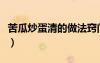 苦瓜炒蛋清的做法竅門（清炒苦瓜雞蛋怎么做）
