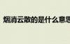 煙消云散的是什么意思 煙消云散是褒義詞嗎