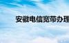 安徽電信寬帶辦理（安徽電信寬帶）