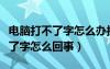 電腦打不了字怎么辦按哪個鍵恢復(fù)（電腦打不了字怎么回事）