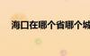 ?？谠谀膫€省哪個城市（海口在哪個?。?/></a>
				</div>
				<div   id=
