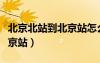 北京北站到北京站怎么坐地鐵（北京北站到北京站）
