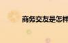商務(wù)交友是怎樣的（商務(wù)交友）