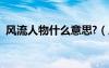 風(fēng)流人物什么意思?（風(fēng)流人物是什么意思）