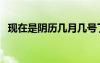現在是陰歷幾月幾號了（今天陽歷多少號）