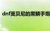 dnf莫貝尼的黑鱗手炮（莫貝尼的黑鱗手炮）