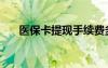 醫(yī)?？ㄌ岈F(xiàn)手續(xù)費多少（醫(yī)?？ㄌ赚F(xiàn)）