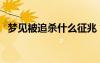 夢見被追殺什么征兆（夢見自己被人追殺）