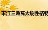 宋江三敗高太尉性格特點（宋江三敗高太尉）