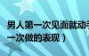 男人第一次見面就動手動腳代表什么（男人第一次做的表現(xiàn)）