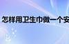 怎樣用衛(wèi)生巾做一個安心褲（怎樣用衛(wèi)生巾）