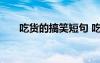 吃貨的搞笑短句 吃貨的經(jīng)典搞笑句子