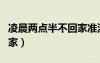 凌晨?jī)牲c(diǎn)半不回家準(zhǔn)沒(méi)好事（凌晨?jī)牲c(diǎn)半不回家）