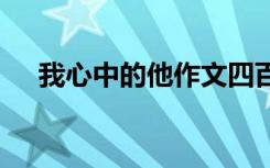 我心中的他作文四百字 我心中的他作文