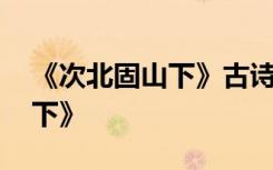 《次北固山下》古詩原文 唐詩之《次北固山下》