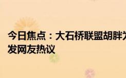 今日焦點：大石橋聯(lián)盟胡胖為何不加入?曝再次合體原因，引發(fā)網(wǎng)友熱議