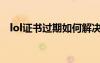 lol證書(shū)過(guò)期如何解決方法（lol證書(shū)過(guò)期）