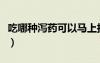吃哪種瀉藥可以馬上拉（什么瀉藥吃了馬上拉）