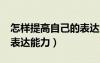 怎樣提高自己的表達能力?（怎樣提高自己的表達能力）