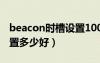 beacon時(shí)槽設(shè)置1000好嗎（beacon時(shí)槽設(shè)置多少好）