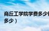 商丘工學(xué)院學(xué)費(fèi)多少錢一年（商丘工學(xué)院學(xué)費(fèi)多少）