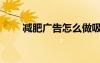 減肥廣告怎么做吸引人（減肥廣告）