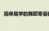 簡單易學(xué)的舞蹈零基礎(chǔ)（簡單易學(xué)的舞蹈）