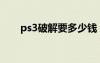 ps3破解要多少錢（ps3破解多少錢）