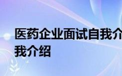 醫(yī)藥企業(yè)面試自我介紹范文 醫(yī)藥代表面試自我介紹