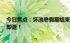 今日焦點：壞消息假期結(jié)束好消息只上4天，假期總是轉(zhuǎn)瞬即逝！