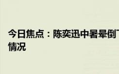 今日焦點：陳奕迅中暑暈倒下巴縫了30多針，詳細分析具體情況