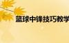 籃球中鋒技巧教學(xué)（籃球中鋒技巧）